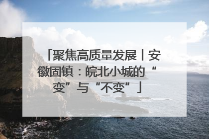 聚焦高质量发展丨安徽固镇：皖北小城的“变”与“不变”