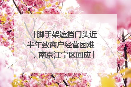 脚手架遮挡门头近半年致商户经营困难，南京江宁区回应