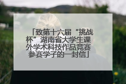 致第十六届“挑战杯”湖南省大学生课外学术科技作品竞赛参赛学子的一封信