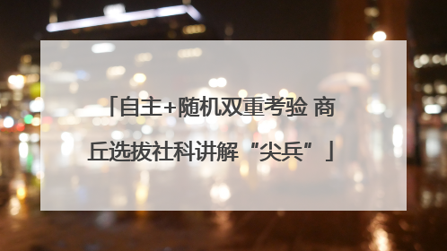 自主+随机双重考验 商丘选拔社科讲解“尖兵”
