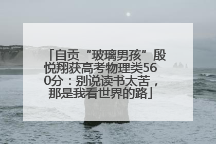 自贡“玻璃男孩”殷悦翔获高考物理类560分：别说读书太苦，那是我看世界的路