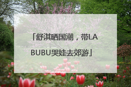 舒淇晒国潮，带LABUBU哭娃去郊游