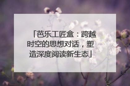 芭乐工匠盒：跨越时空的思想对话，塑造深度阅读新生态