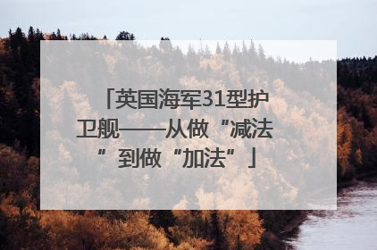英国海军31型护卫舰——从做“减法”到做“加法”