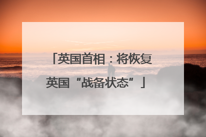 英国首相：将恢复英国“战备状态”