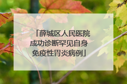 薛城区人民医院成功诊断罕见自身免疫性胃炎病例