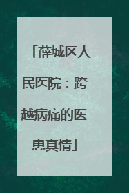 薛城区人民医院：跨越病痛的医患真情