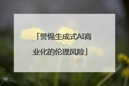 警惕生成式AI商业化的伦理风险