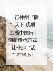 行神州“播”天下 优质主播中国行｜创新传承方式 让非遗“活”在当下