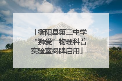 衡阳县第三中学“狮爱”物理科普实验室揭牌启用