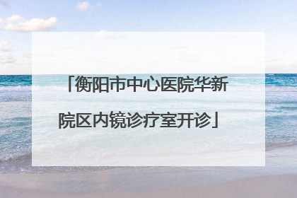 衡阳市中心医院华新院区内镜诊疗室开诊