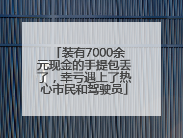 装有7000余元现金的手提包丢了，幸亏遇上了热心市民和驾驶员