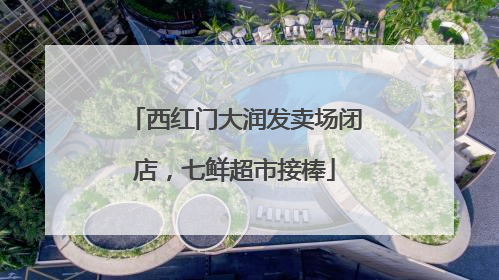 西红门大润发卖场闭店，七鲜超市接棒