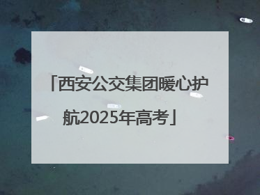 西安公交集团暖心护航2025年高考
