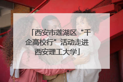 西安市莲湖区“千企高校行”活动走进西安理工大学