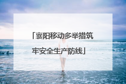 襄阳移动多举措筑牢安全生产防线