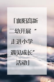 襄阳高新二幼开展“走进小学 遇见成长”活动