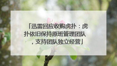 迅雷回应收购虎扑：虎扑依旧保持原班管理团队，支持团队独立经营