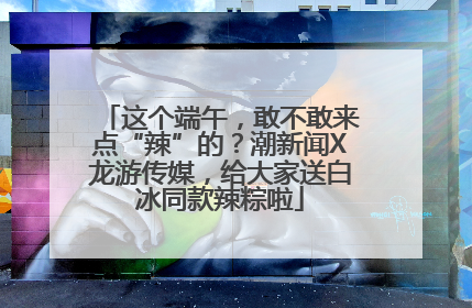 这个端午，敢不敢来点“辣”的？潮新闻X龙游传媒，给大家送白冰同款辣粽啦