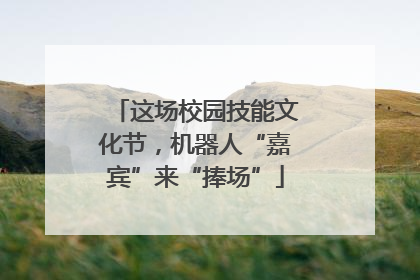 这场校园技能文化节，机器人“嘉宾”来“捧场”