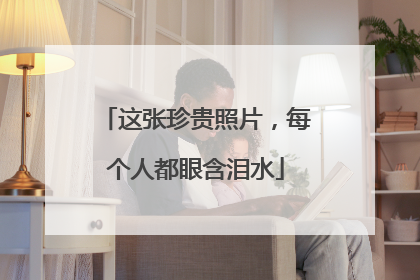 这张珍贵照片，每个人都眼含泪水