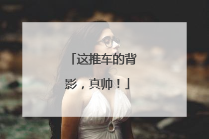 这推车的背影，真帅！