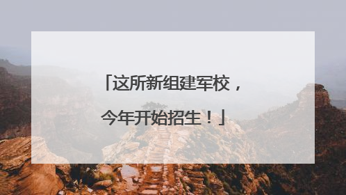 这所新组建军校，今年开始招生！