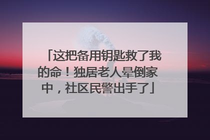 这把备用钥匙救了我的命！独居老人晕倒家中，社区民警出手了
