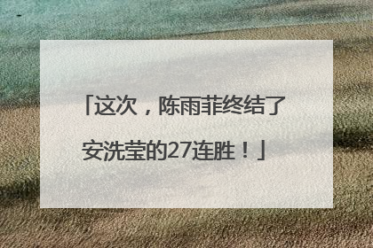 这次，陈雨菲终结了安洗莹的27连胜！