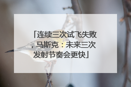 连续三次试飞失败，马斯克：未来三次发射节奏会更快
