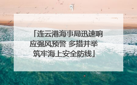 连云港海事局迅速响应强风预警 多措并举筑牢海上安全防线