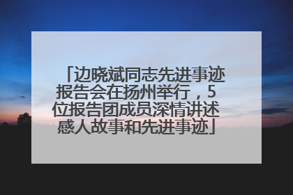 边晓斌同志先进事迹报告会在扬州举行，5位报告团成员深情讲述感人故事和先进事迹