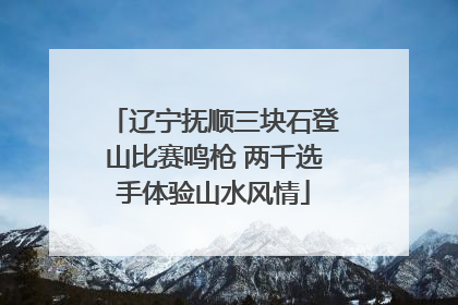 辽宁抚顺三块石登山比赛鸣枪 两千选手体验山水风情