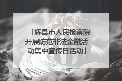 辉县市人民检察院开展防范非法金融活动集中宣传日活动