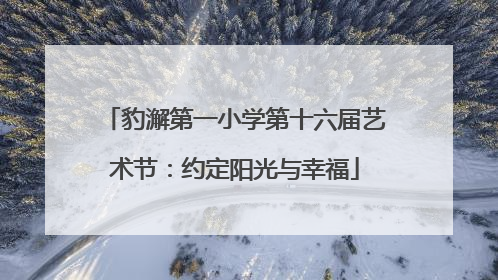 豹澥第一小学第十六届艺术节：约定阳光与幸福
