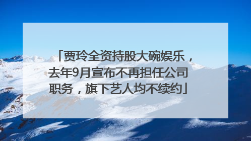 贾玲全资持股大碗娱乐，去年9月宣布不再担任公司职务，旗下艺人均不续约