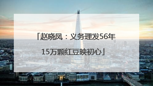 赵晓凤：义务理发56年 15万颗红豆映初心