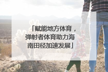 赋能地方体育，弹射者体育助力海南田径加速发展