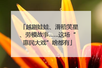 越剧娃娃、滑稽笑星、劳模故事……这场“惠民大戏”啥都有