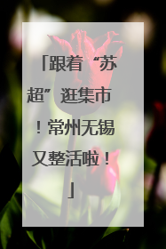 跟着“苏超”逛集市！常州无锡又整活啦！