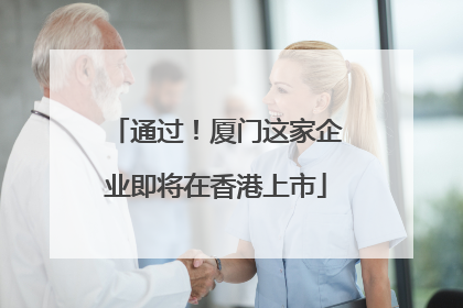 通过!厦门这家企业即将在香港上市