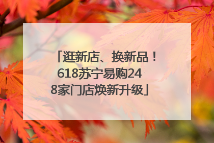 逛新店、换新品！618苏宁易购248家门店焕新升级