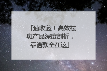速收藏！高效祛斑产品深度剖析，靠谱款全在这