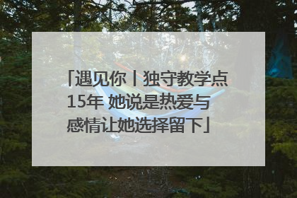 遇见你丨独守教学点15年 她说是热爱与感情让她选择留下