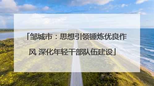 邹城市：思想引领锤炼优良作风 深化年轻干部队伍建设