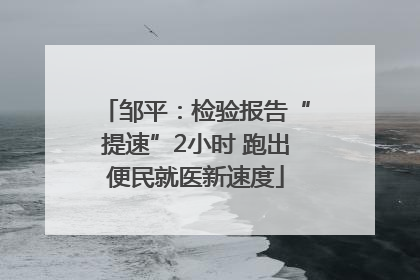邹平：检验报告“提速”2小时 跑出便民就医新速度