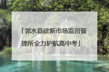 邻水县建新市场监督管理所全力护航高中考