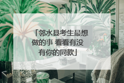 邻水县考生最想做的事 看看有没有你的同款
