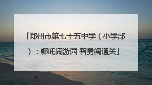 郑州市第七十五中学（小学部）：哪吒闹游园 智勇闯通关