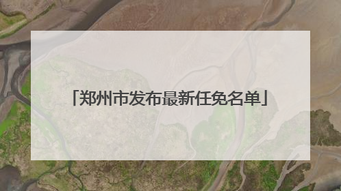 郑州市发布最新任免名单